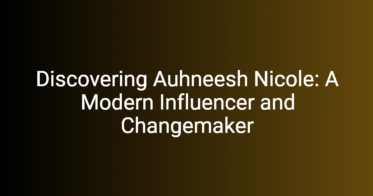 Discovering Auhneesh Nicole A Modern Influencer and Changemaker(01)