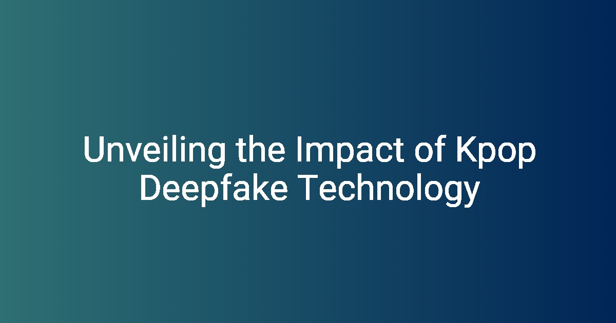Unveiling the Impact of Kpop Deepfake Technology