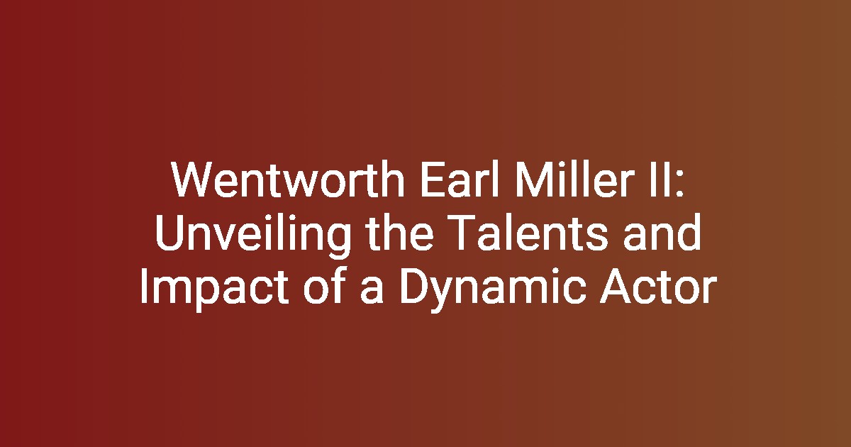 Wentworth Earl Miller II: Unveiling the Talents and Impact of a Dynamic