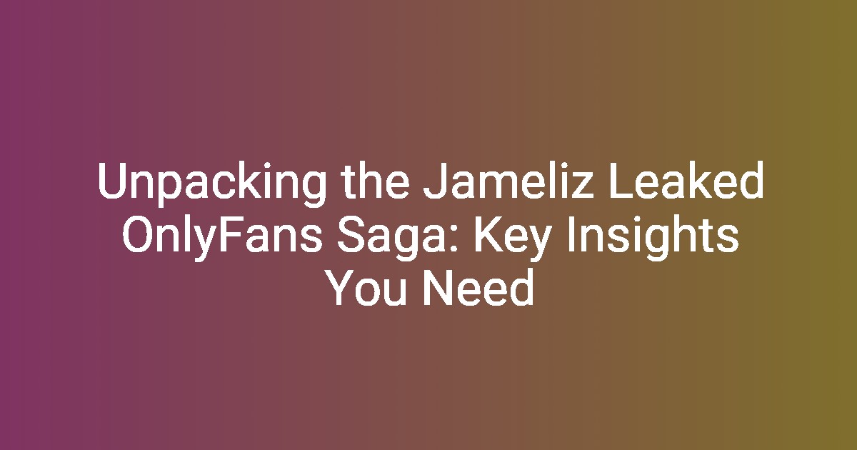 Unpacking the Jameliz Leaked OnlyFans Saga Key Insights You Need(02)