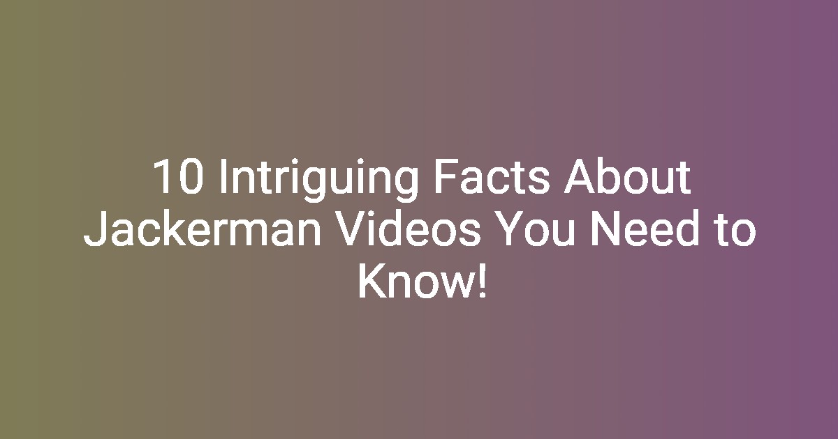 10 Intriguing Facts About Jackerman Videos You Need to Know!